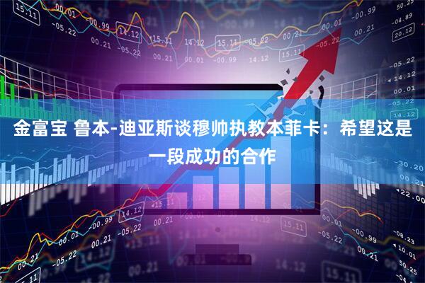 金富宝 鲁本-迪亚斯谈穆帅执教本菲卡：希望这是一段成功的合作