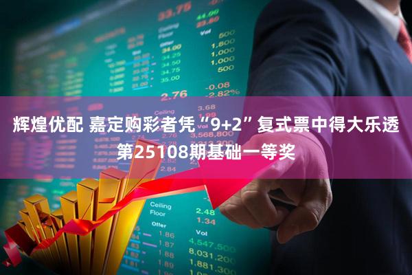辉煌优配 嘉定购彩者凭“9+2”复式票中得大乐透第25108期基础一等奖
