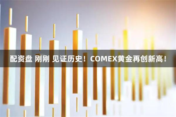 配资盘 刚刚 见证历史！COMEX黄金再创新高！