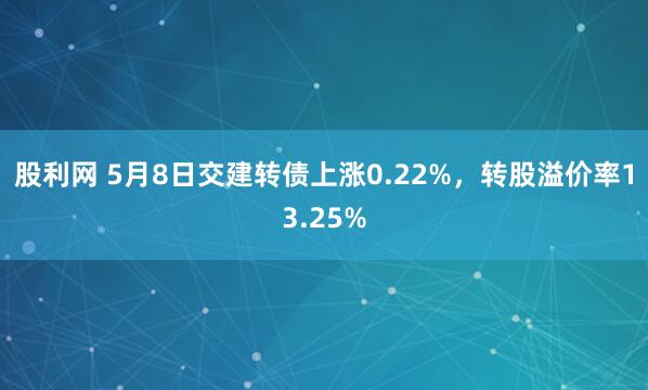 股利网 5月8日交建转债上涨0.22%，转股溢价率13.25%