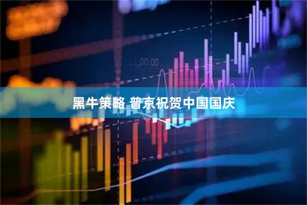 黑牛策略 普京祝贺中国国庆