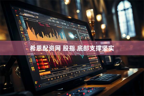 希恩配资网 股指 底部支撑坚实