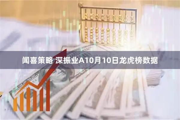 闻喜策略 深振业A10月10日龙虎榜数据