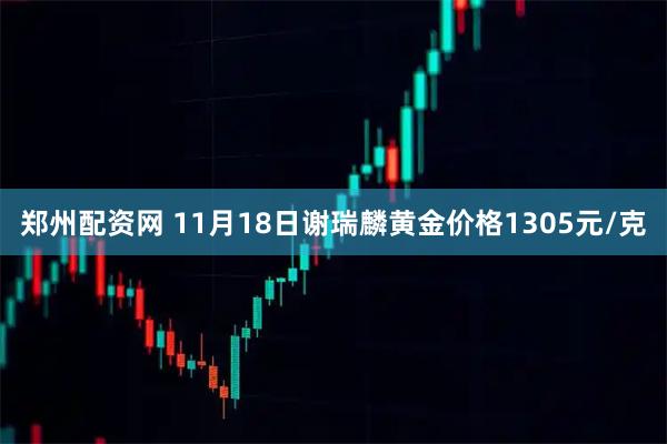 郑州配资网 11月18日谢瑞麟黄金价格1305元/克