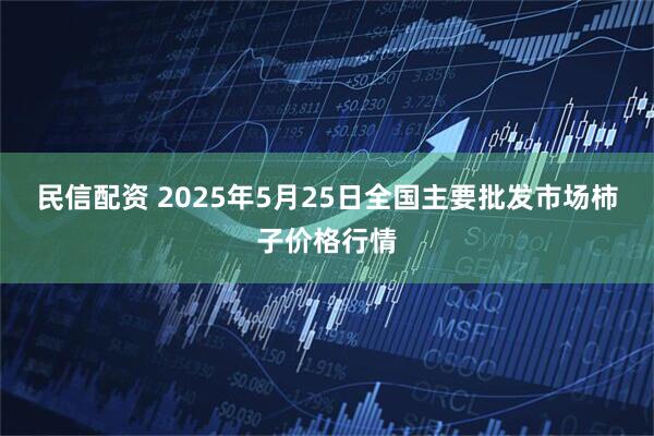 民信配资 2025年5月25日全国主要批发市场柿子价格行情