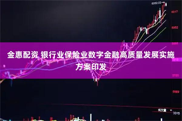 金惠配资 银行业保险业数字金融高质量发展实施方案印发