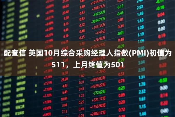 配查信 英国10月综合采购经理人指数(PMI)初值为511，上月终值为501