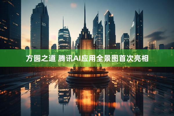 方圆之道 腾讯AI应用全景图首次亮相